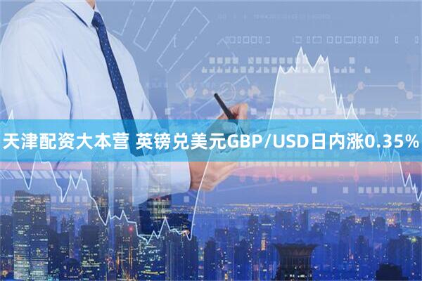 天津配资大本营 英镑兑美元GBP/USD日内涨0.35%