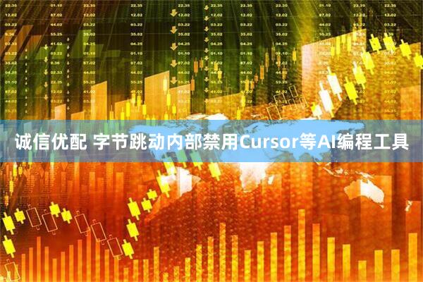 诚信优配 字节跳动内部禁用Cursor等AI编程工具