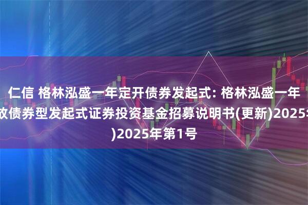 仁信 格林泓盛一年定开债券发起式: 格林泓盛一年定期开放债券型发起式证券投资基金招募说明书(更新)2025年第1号