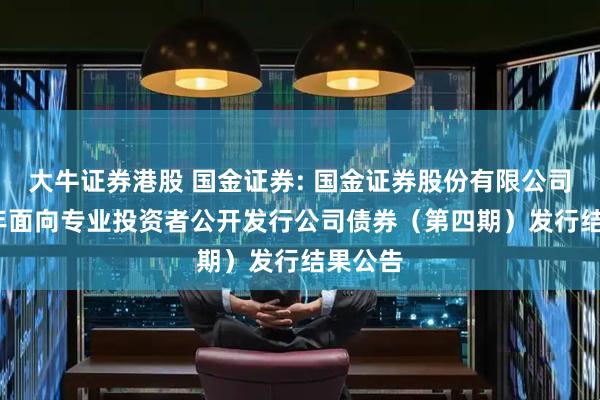 大牛证券港股 国金证券: 国金证券股份有限公司2025年面向专业投资者公开发行公司债券(第四期)发行结果公告