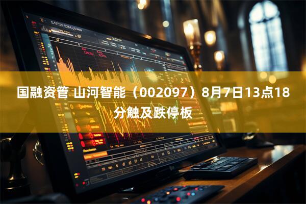 国融资管 山河智能（002097）8月7日13点18分触及跌停板