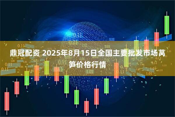 鼎冠配资 2025年8月15日全国主要批发市场莴笋价格行情