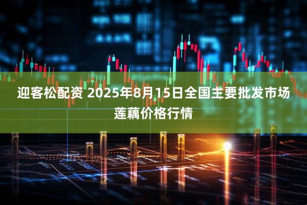 迎客松配资 2025年8月15日全国主要批发市场莲藕价格行情